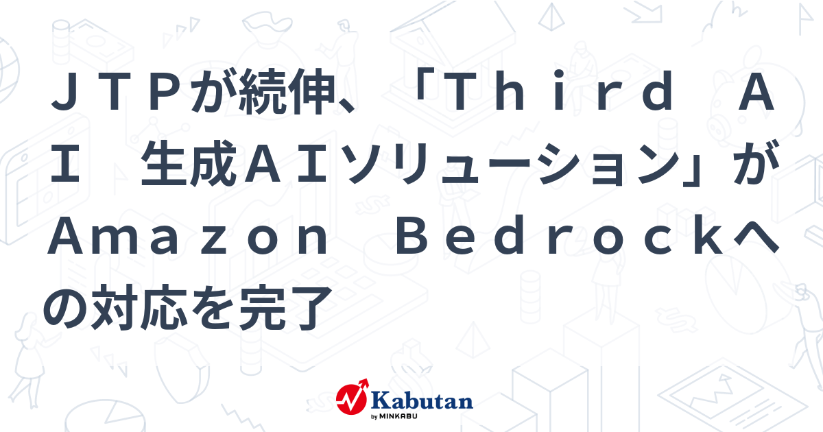 JTPが続伸、「Third AI 生成AIソリューション」がAmazon Bedrockへの対応を完了 | 個別株 - 株探ニュース
