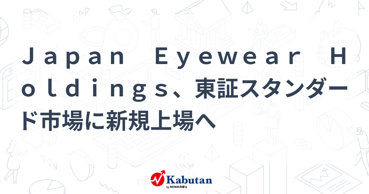 Japan Eyewear Holdings、東証スタンダード市場に新規上場へ 個別株 株探ニュース