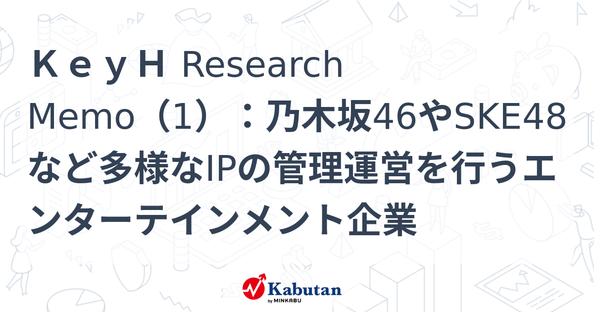 KeyH Research Memo（1）：乃木坂46やSKE48など多様なIPの管理運営を行うエンターテインメント企業 | 特集 - 株探ニュース