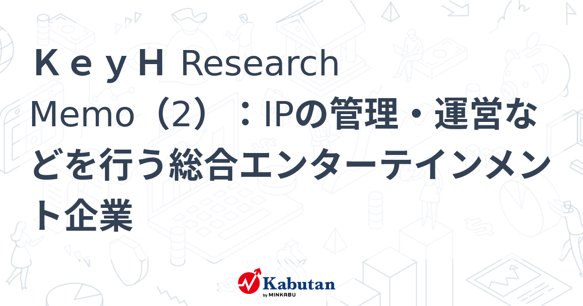 KeyH Research Memo（2）：IPの管理・運営などを行う総合エンターテインメント企業 | 特集 - 株探ニュース