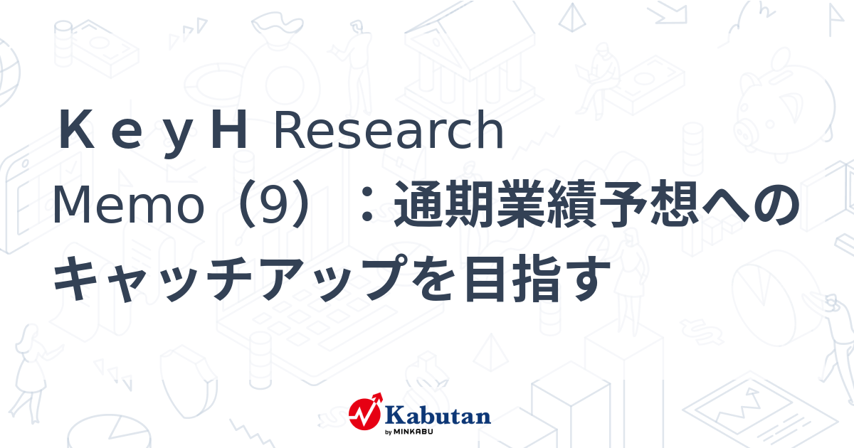 KeyH Research Memo（9）：通期業績予想へのキャッチアップを目指す | 特集 - 株探ニュース