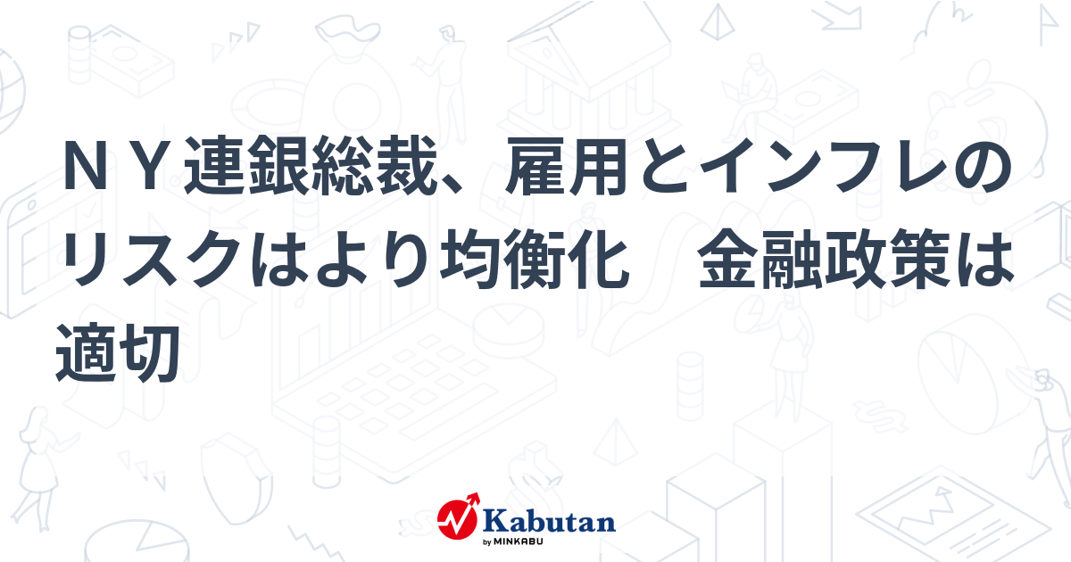 NY連銀総裁、雇用とインフレリスク均衡化 金融政策は適切 - 金融 news from 株探