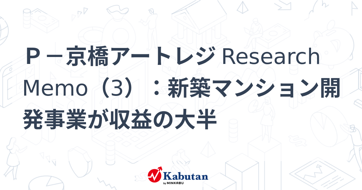 P－京橋アートレジ Research Memo（3）：新築マンション開発事業が収益の大半 | 特集 - 株探ニュース