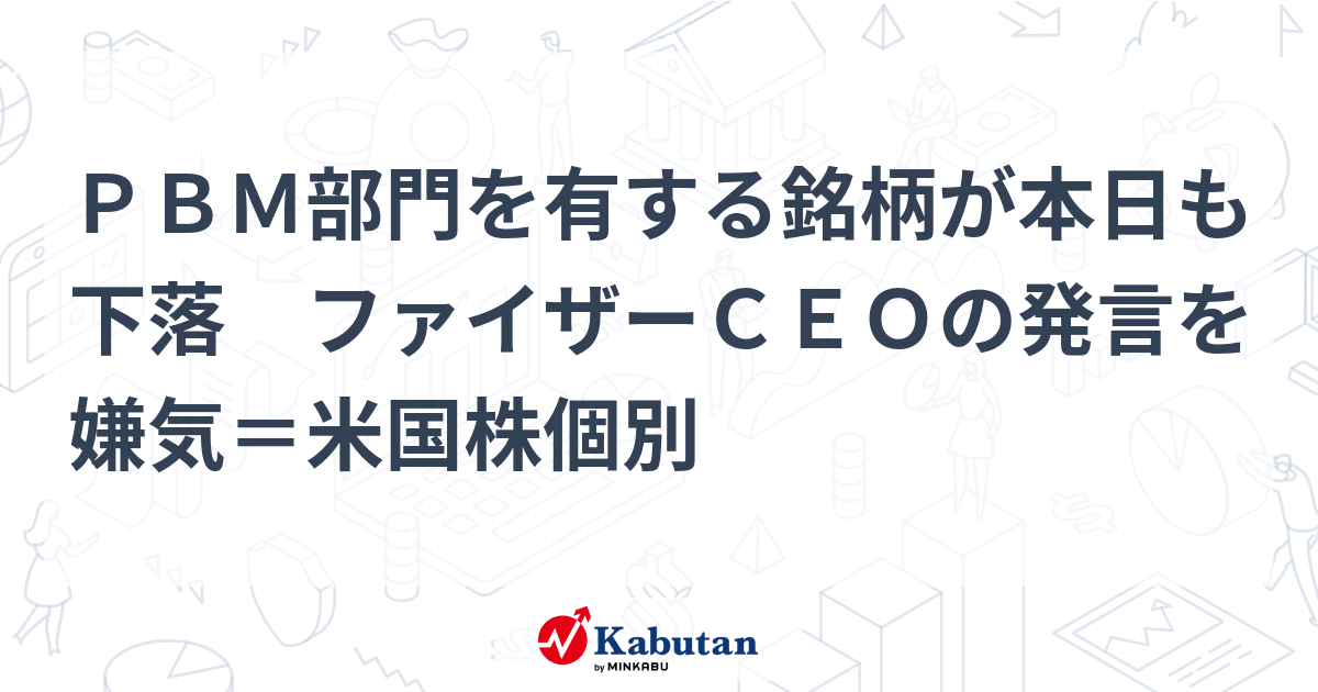 PBM部門を有する銘柄が本日も下落 ファイザーCEOの発言を嫌気＝米国株個別 | 個別株 - 株探ニュース