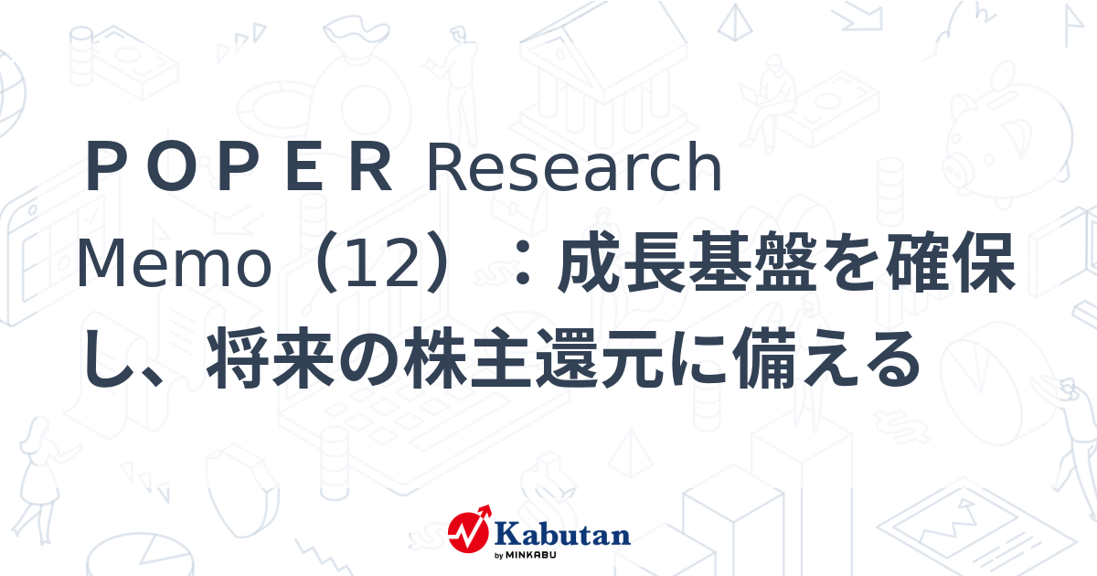 POPER Research Memo（12）：成長基盤を確保し、将来の株主還元に備える | 特集 - 株探ニュース