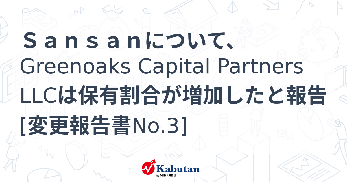 Sansanについて、Greenoaks Capital Partners LLCは保有割合が増加したと報告 [変更報告書No.3] 大量