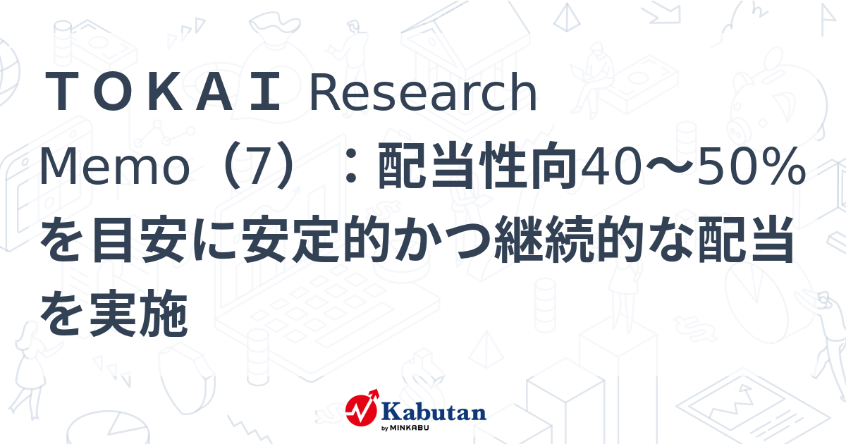 TOKAI Research Memo（7）：配当性向40～50%を目安に安定的かつ継続的な配当を実施 | 特集 - 株探ニュース