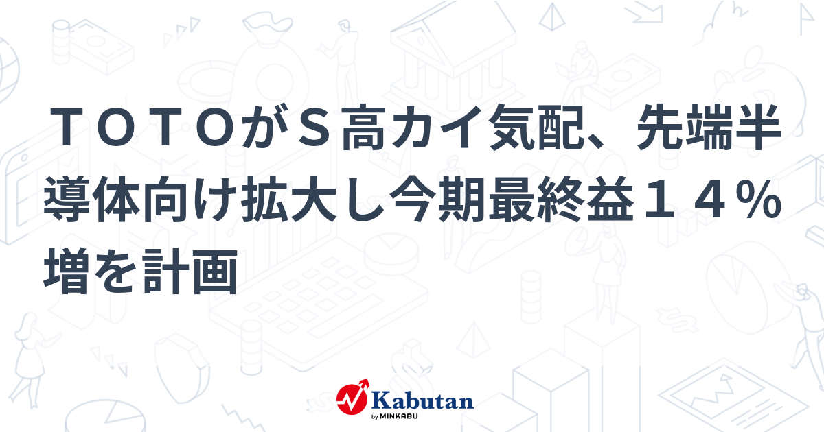 TOTOがS高カイ気配、先端半導体向け拡大し今期最終益14％増を