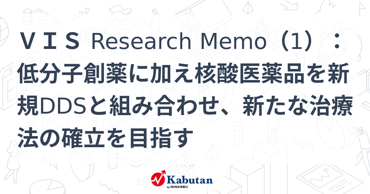 VIS Research Memo（1）：低分子創薬に加え核酸医薬品を新規DDSと組み合わせ、新たな治療法の確立を目指す | 特集 - 株探ニュース