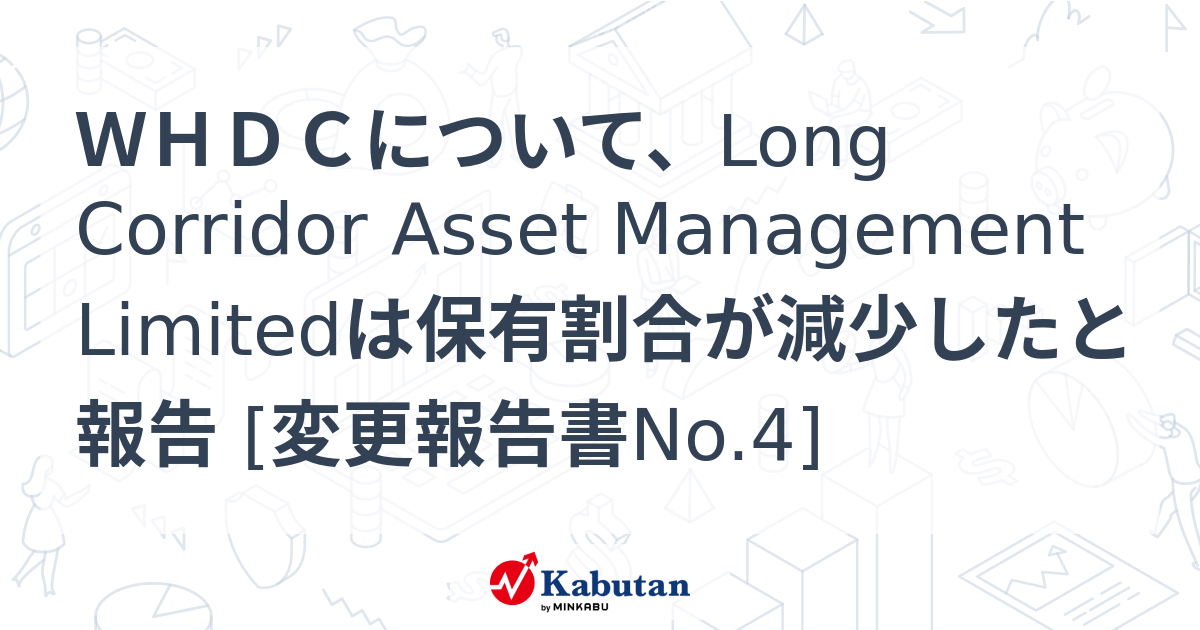 WHDCについて、Long Corridor Asset Management Limitedは保有割合が減少したと報告 [変更報告書No.4 ...