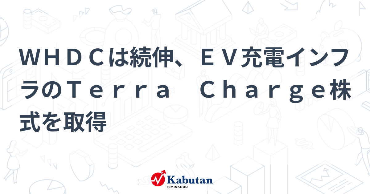 WHDCは続伸、EV充電インフラのTerra Charge株式を取得 | 個別株 - 株探ニュース