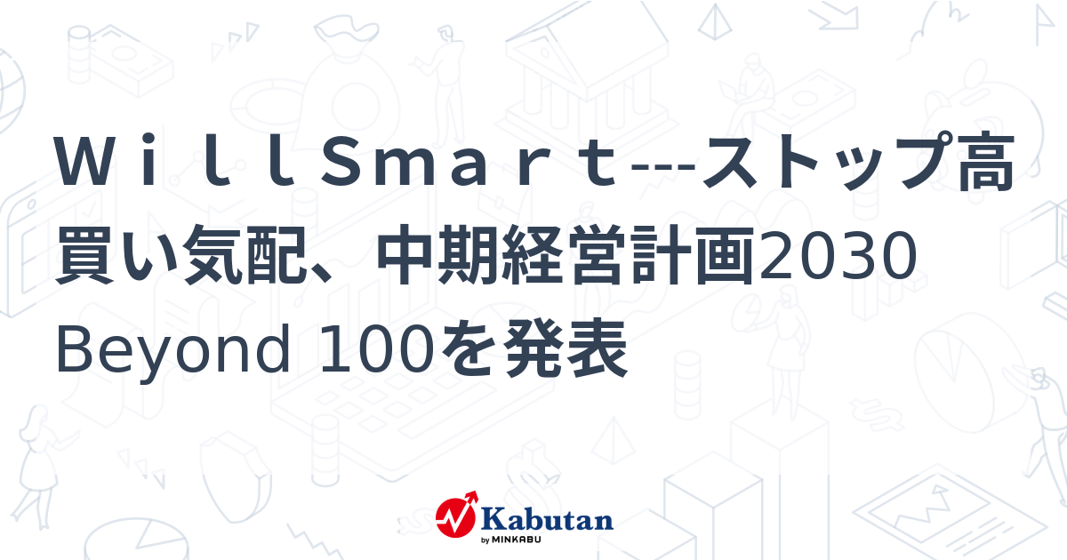 WillSmart---ストップ高買い気配、中期経営計画2030 Beyond 100を発表 | 個別株 - 株探ニュース