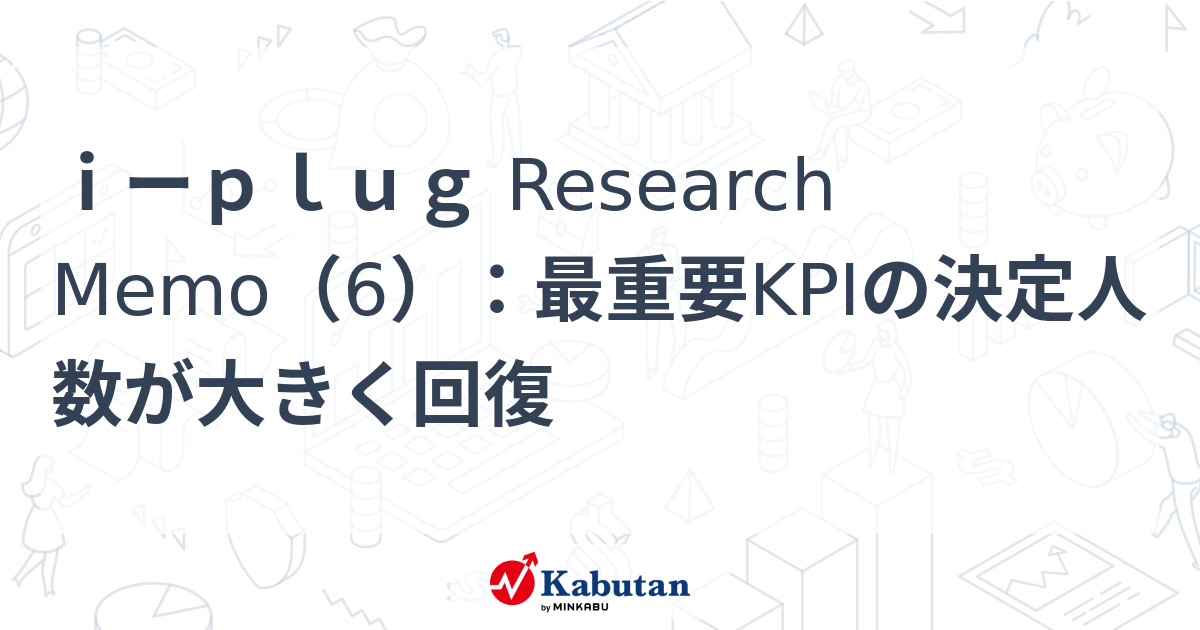 iーplug Research Memo（6）：最重要KPIの決定人数が大きく回復 | 特集 - 株探ニュース