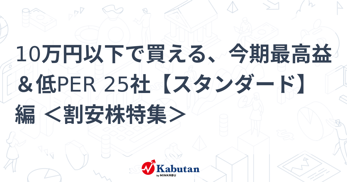 10万円以下で買える、今期最高益＆低PER 25社【スタンダード】編 ＜割安株特集＞   特集 - 株探ニュース