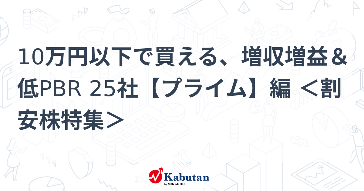 10万円以下で買える、増収増益＆低PBR 25社【プライム】編 ＜割安株特集＞   特集 - 株探ニュース