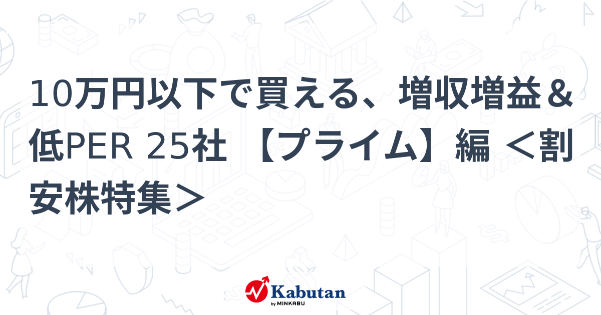 10万円以下で買える、増収増益＆低PER 25社 【プライム】編 ＜割安株特集＞   特集 - 株探ニュース