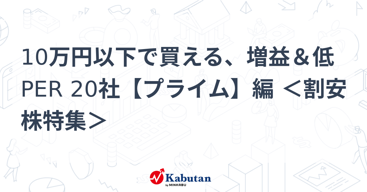 10万円以下で買える、増益＆低PER 20社【プライム】編 ＜割安株特集＞   特集 - 株探ニュース