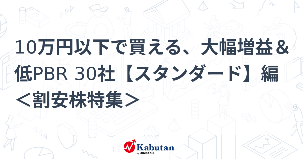 10万円以下で買える、大幅増益＆低PBR 30社【スタンダード】編 ＜割安株特集＞   特集 - 株探ニュース