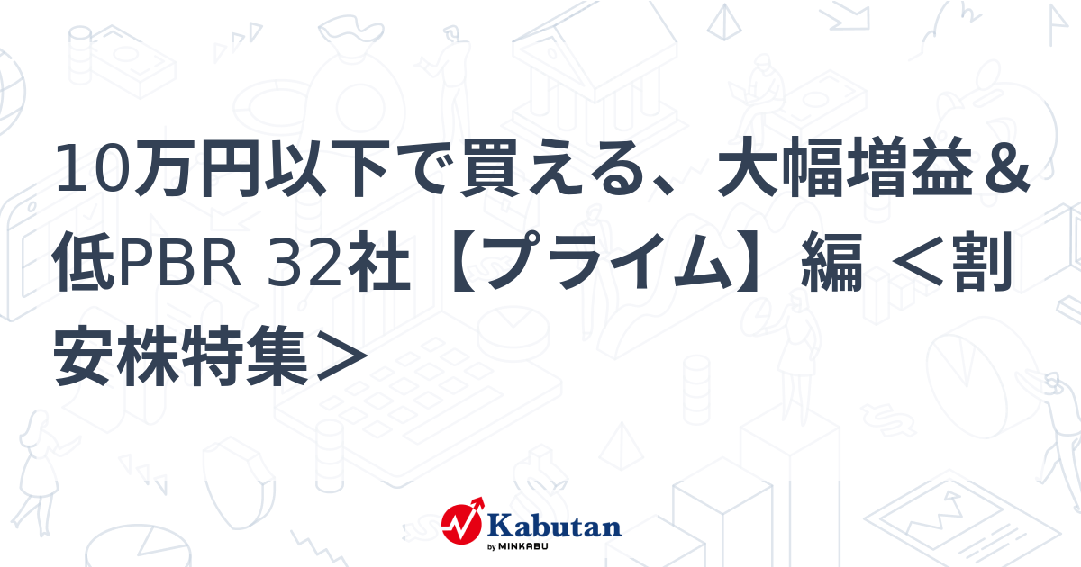 10万円以下で買える、大幅増益＆低PBR 32社【プライム】編 ＜割安株特集＞   特集 - 株探ニュース