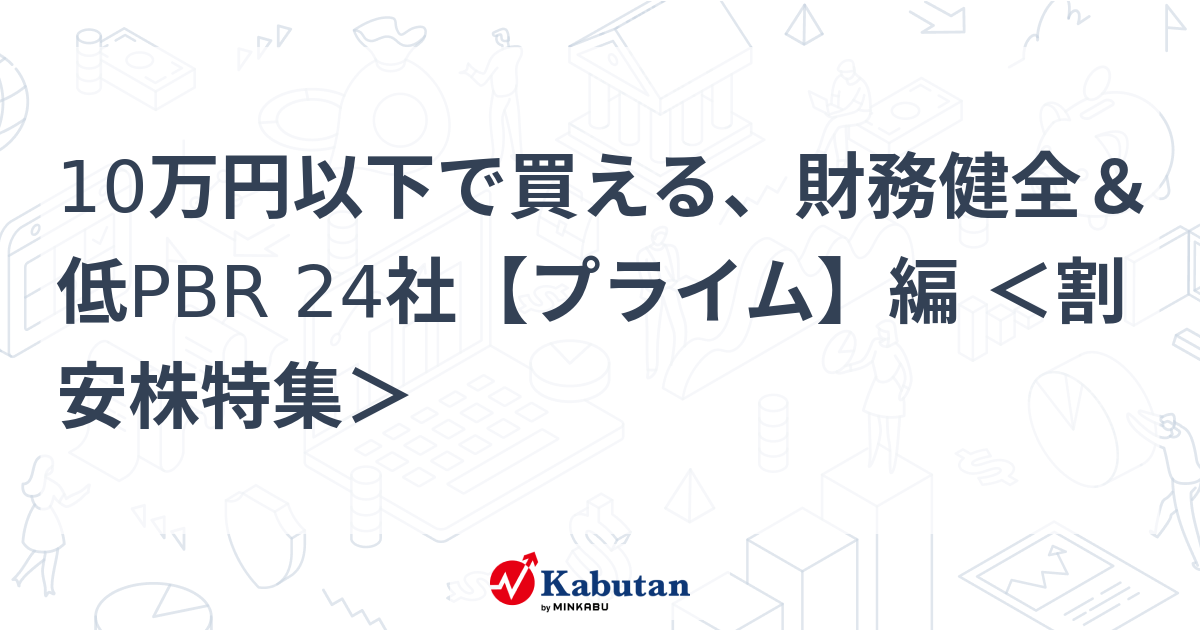 10万円以下で買える、財務健全＆低PBR 24社【プライム】編 ＜割安株特集＞   特集 - 株探ニュース