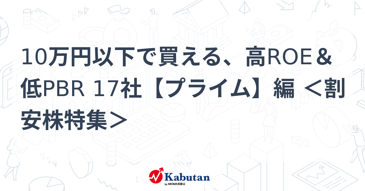 10万円以下で買える、高ROE＆低PBR 17社【プライム】編 ＜割安株特集＞   特集 - 株探ニュース