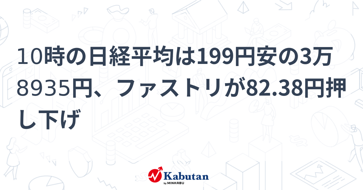 10時の日経平均は199円安の3万8935円、ファストリが82.38円押し下げ - 株探