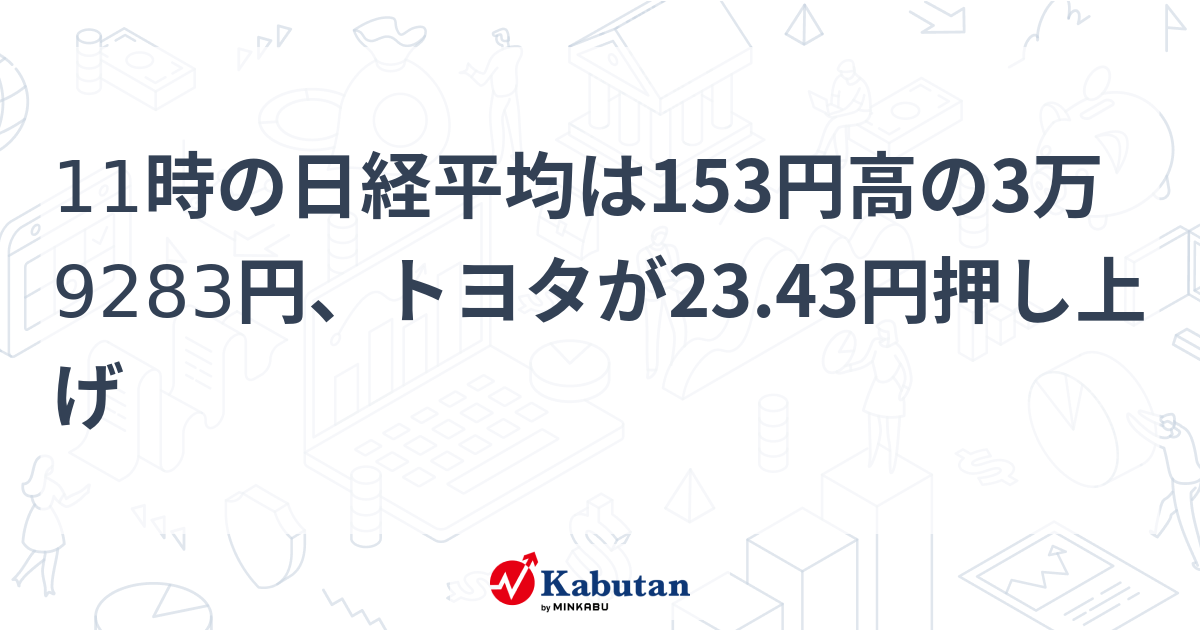 11時の日経平均は153円高の3万9283円、トヨタが23.43円押し上げ | 市況 - 株探ニュース