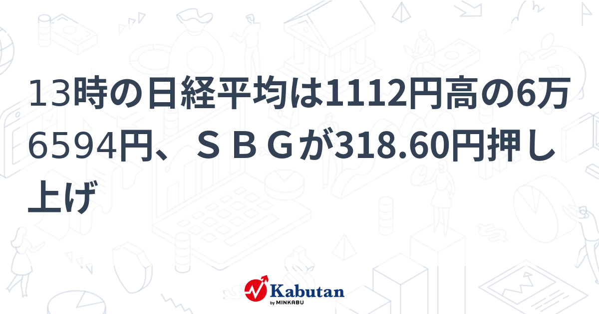 13時の日経平均は1112円高の6万6594円、SBGが318.60円押し上げ | 市況 - 株探ニュース