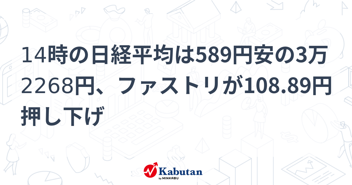 14時の日経平均は589円安の3万2268円、ファストリが108.89円