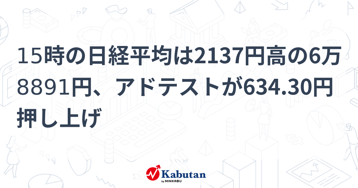 15時の日経平均は2137円高の6万8891円、アドテストが634.30円押し上げ | 市況 - 株探ニュース