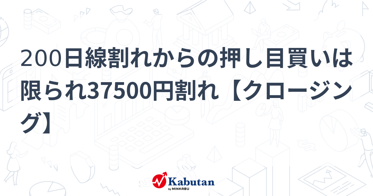 200日線割れからの押し目買いは限られ37500円割れ【クロージング】 | 市況 - 株探ニュース
