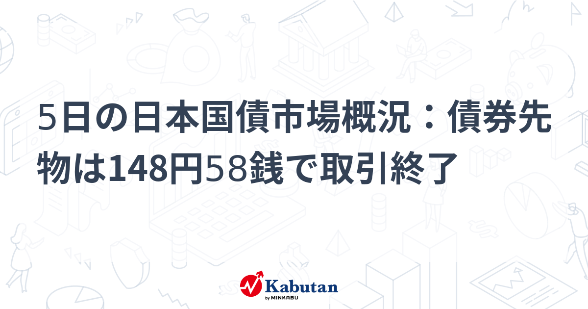 5日の日本国債市場概況：債券先物は148円58銭で取引終了 | 市況 - 株探ニュース