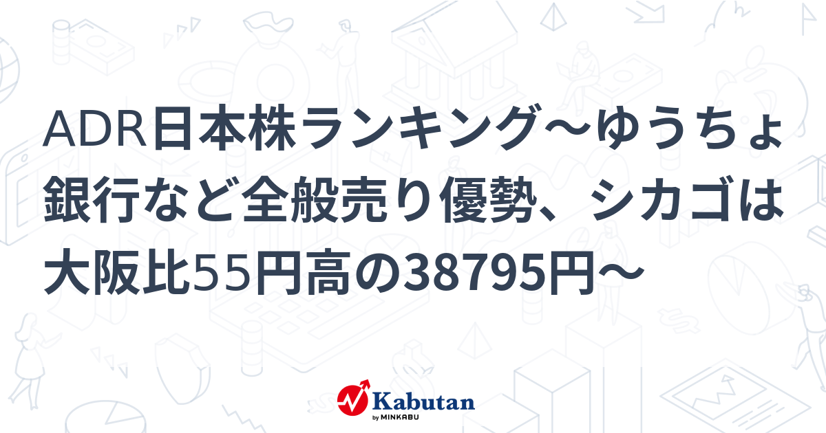 ADR日本株ランキング～ゆうちょ銀行など全般売り優勢、シカゴは大阪比55円高の38795円～ | 個別株 - 株探ニュース