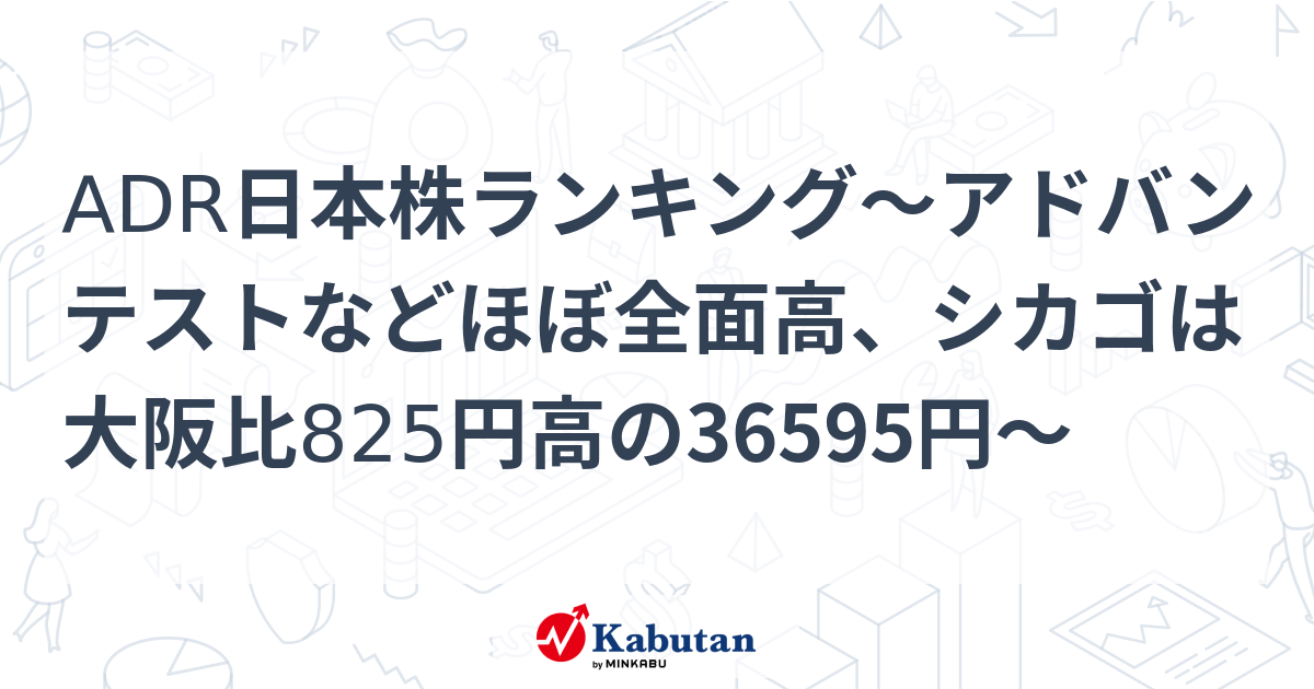 ADR日本株ランキング～アドバンテストなどほぼ全面高、シカゴは大阪比825円高の36595円～ | 個別株 - 株探ニュース