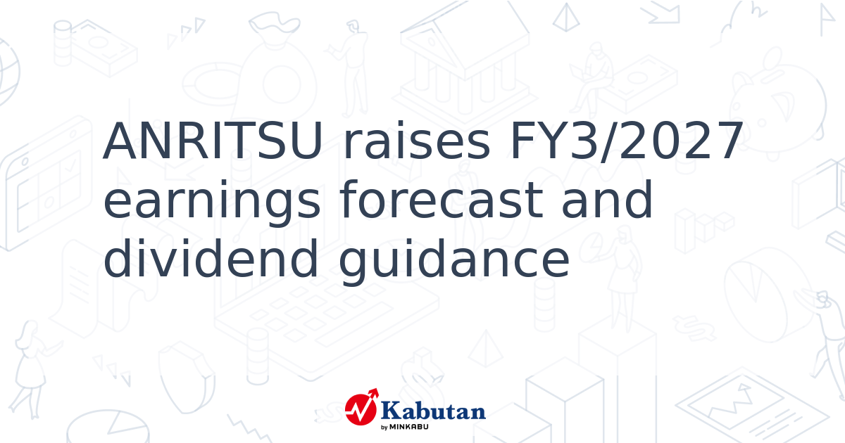 ANRITSU raises FY3/2027 earnings forecast and dividend guidance - Kabutan