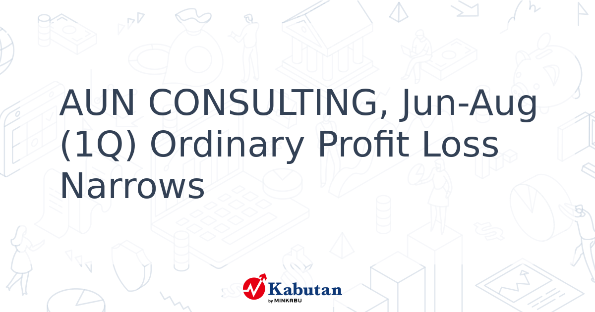 AUN CONSULTING, Jun-Aug (1Q) Ordinary Profit Loss Narrows - Kabutan