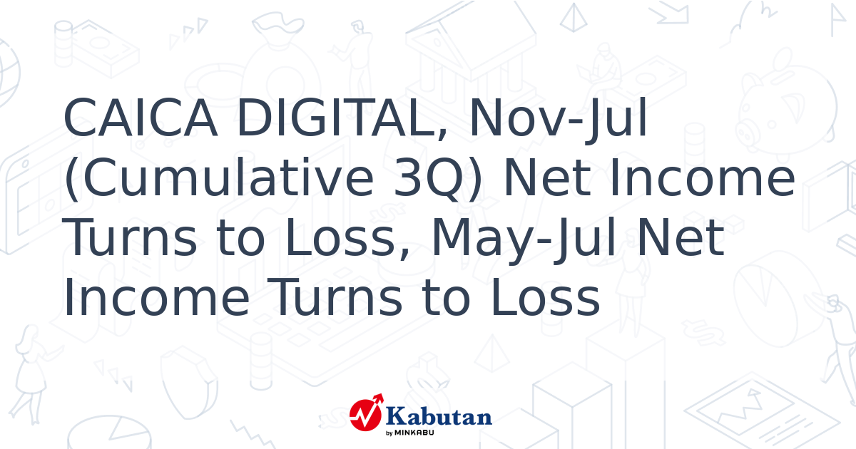 CAICA DIGITAL, Nov-Jul (Cumulative 3Q) Net Income Turns to Loss, May ...
