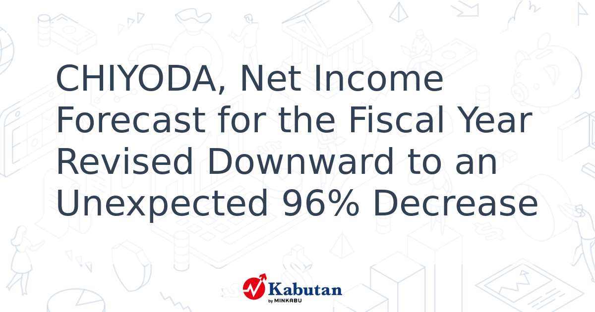 CHIYODA, Net Income Forecast for the Fiscal Year Revised Downward to an ...