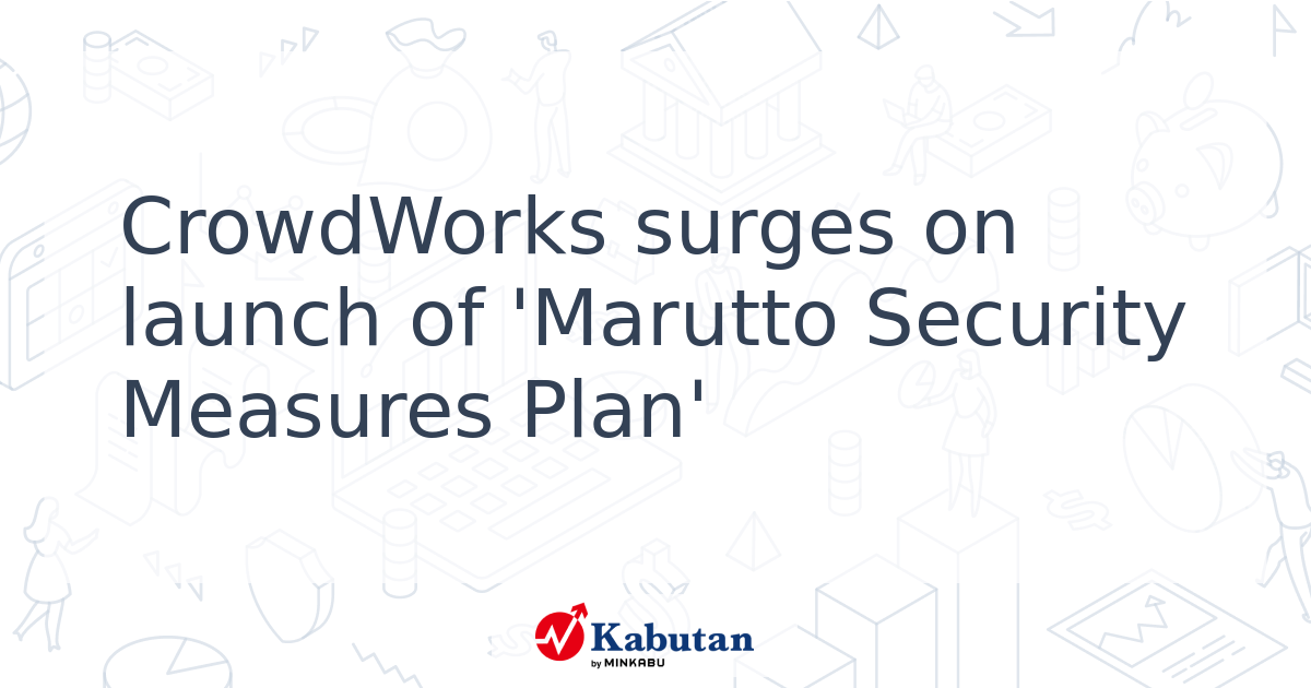CrowdWorks surges on launch of 'Marutto Security Measures Plan' - Kabutan