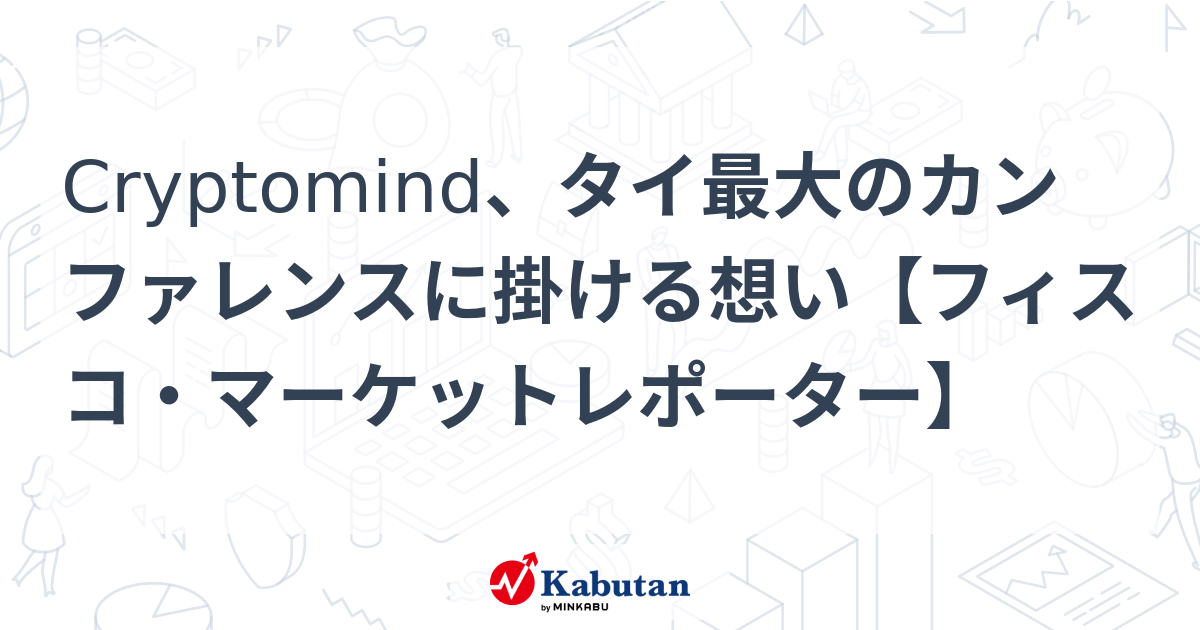 Cryptomind、タイ最大のカンファレンスに掛ける想い【フィスコ・マーケットレポーター】 | 市況 - 株探ニュース