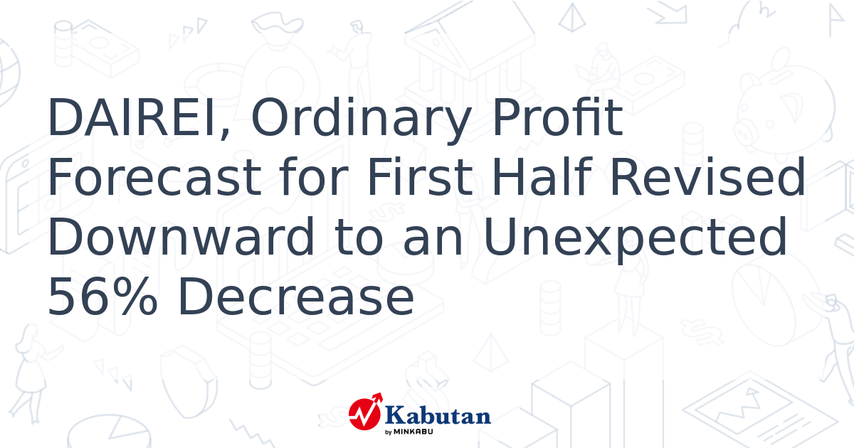 DAIREI, Ordinary Profit Forecast for First Half Revised Downward to an ...