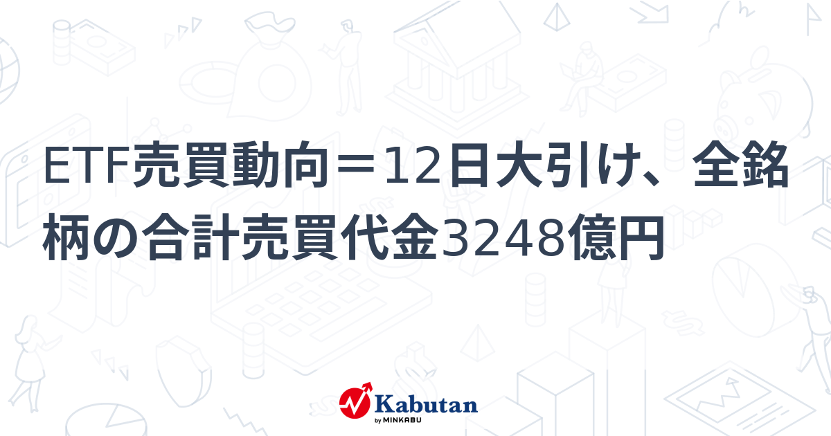 ETF売買動向＝12日大引け、全銘柄の合計売買代金3248億円 - 株探