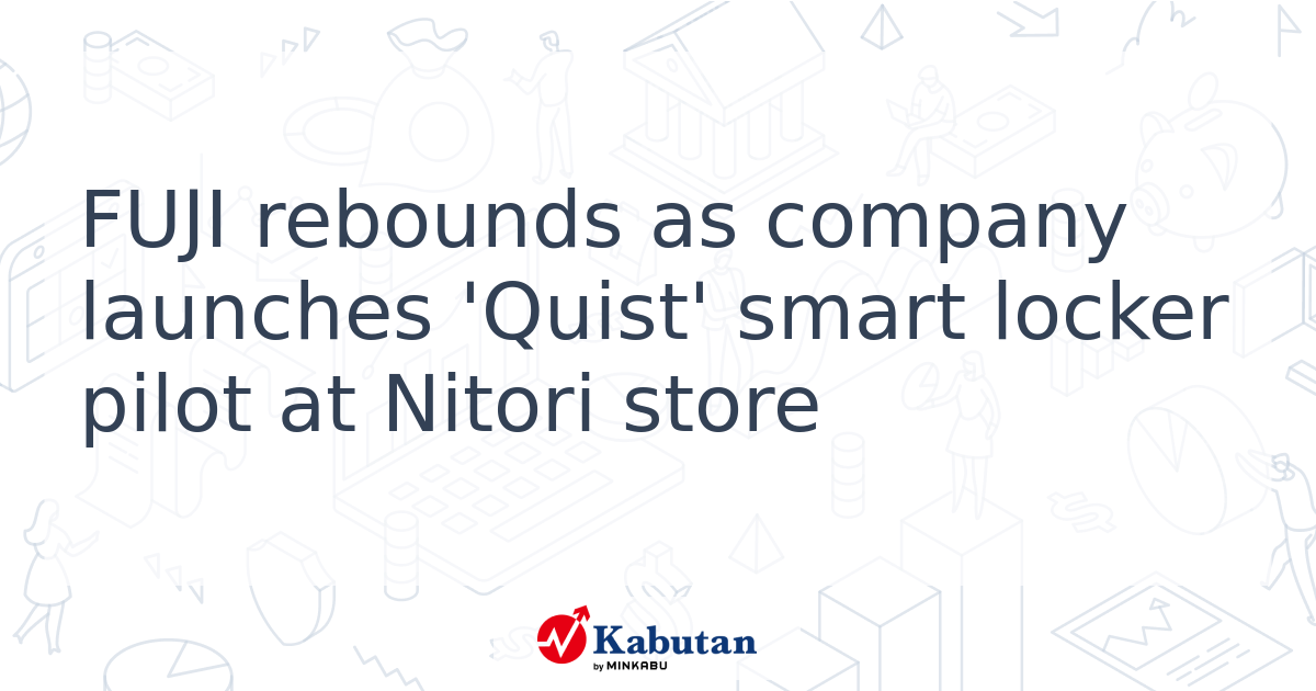 FUJI rebounds as company launches 'Quist' smart locker pilot at Nitori ...