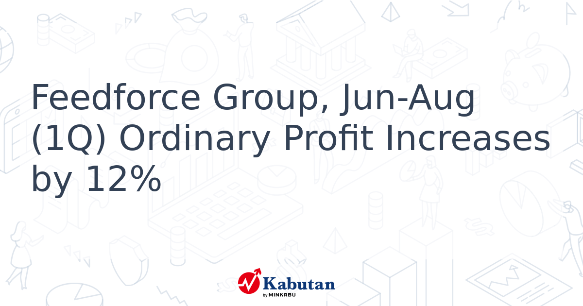 Feedforce Group, Jun-Aug (1Q) Ordinary Profit Increases by 12% - Kabutan