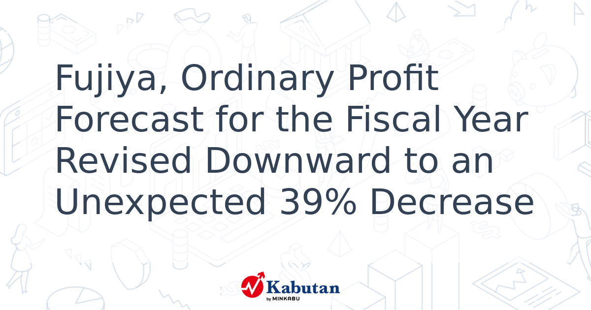 Fujiya, Ordinary Profit Forecast for the Fiscal Year Revised Downward ...