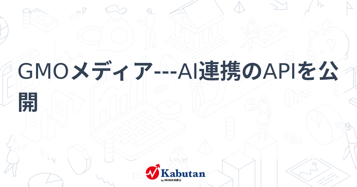 GMOメディア---AI連携のAPIを公開 | 個別株 - 株探ニュース