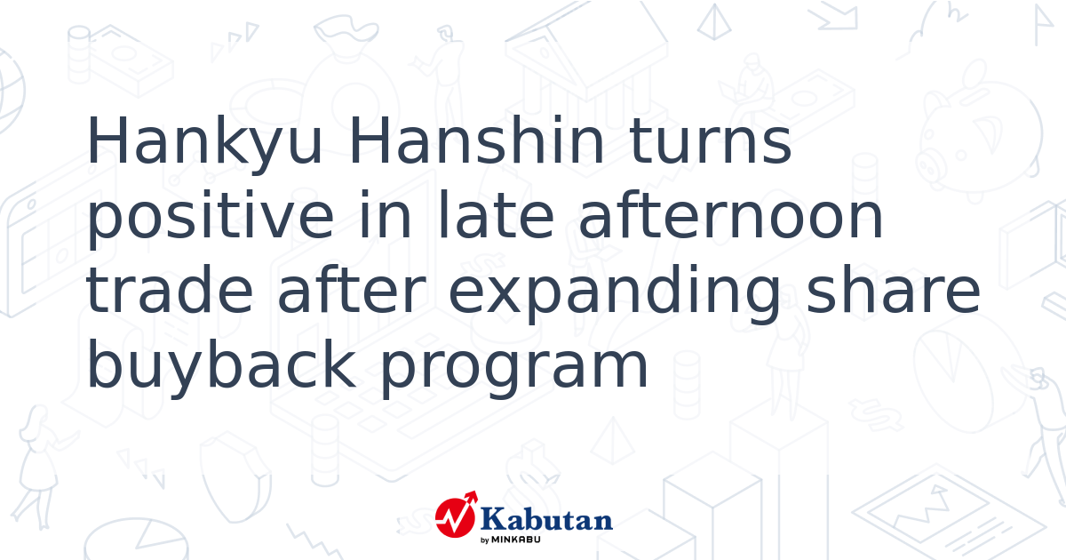 Hankyu Hanshin turns positive in late afternoon trade after expanding ...