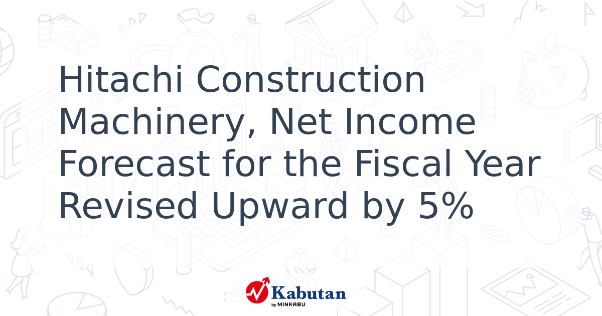 Hitachi Construction Machinery, Net Income Forecast for the Fiscal Year ...