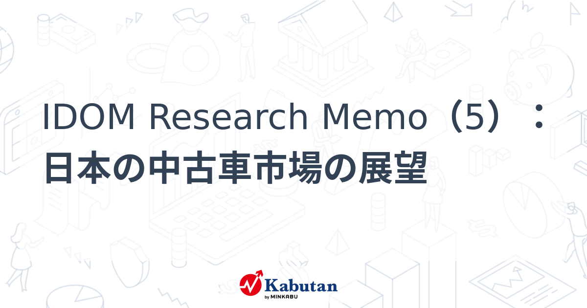 IDOM Research Memo（5）：日本の中古車市場の展望 | 特集 - 株探ニュース