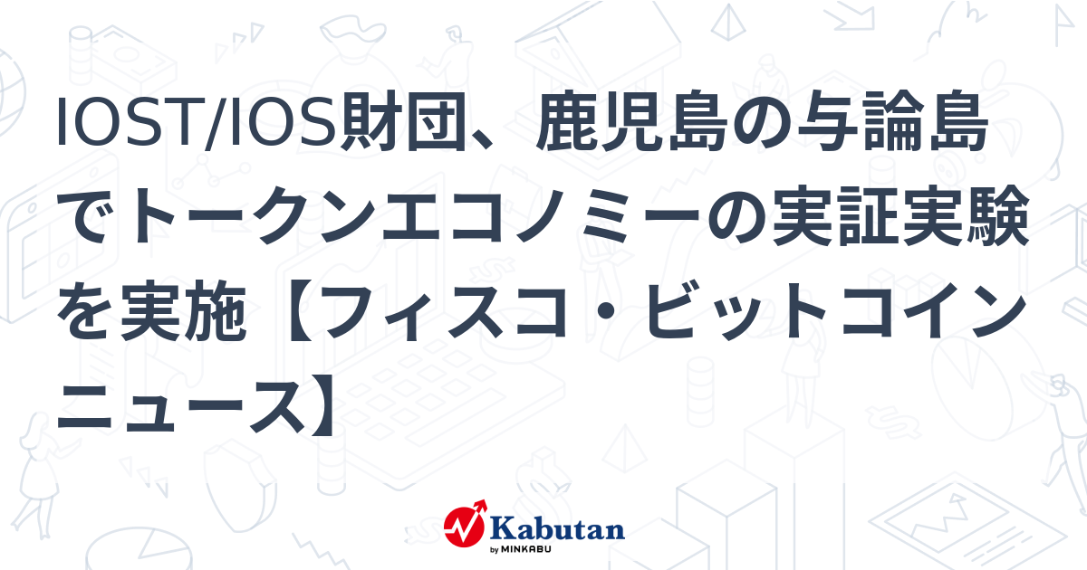 IOST/IOS財団、鹿児島の与論島でトークンエコノミーの実証実験を実施【フィスコ・ビットコインニュース】 | 通貨 - 株探ニュース